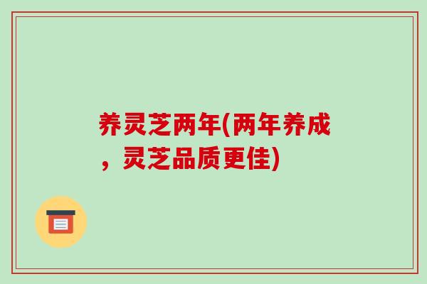 养灵芝两年(两年养成,灵芝品质更佳)