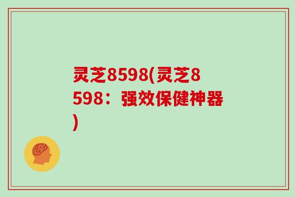 灵芝8598(灵芝8598:强效保健神器)