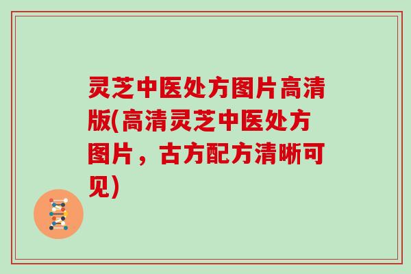 灵芝中医处方图片高清版(高清灵芝中医处方图片,古方配方清晰可见)
