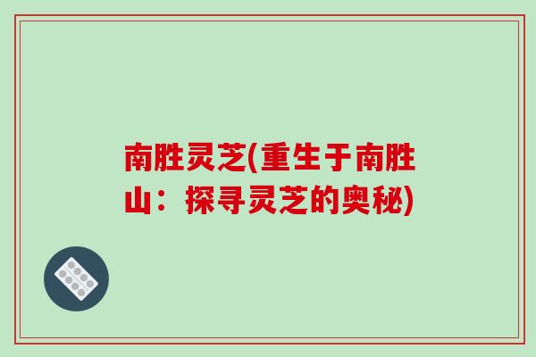 南胜灵芝(重生于南胜山：探寻灵芝的奥秘)