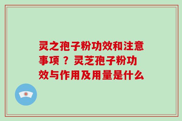 灵之孢子粉功效和注意事项 ?灵芝孢子粉功效与作用及用量是什么