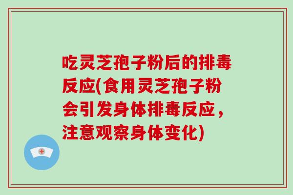 吃灵芝孢子粉后的排毒反应(食用灵芝孢子粉会引发身体排毒反应,注意观察身体变化)
