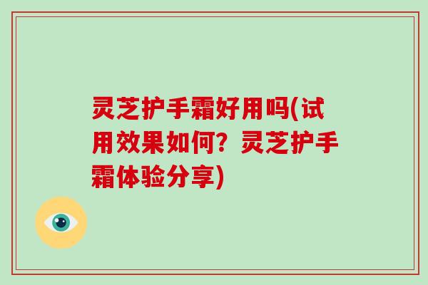 灵芝护手霜好用吗(试用效果如何？灵芝护手霜体验分享)