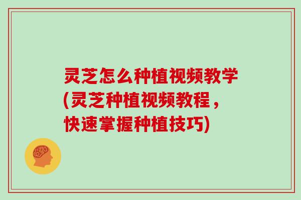 灵芝怎么种植视频教学(灵芝种植视频教程,快速掌握种植技巧)