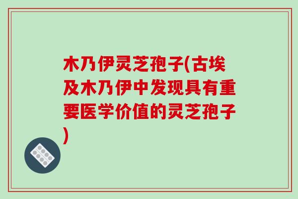 木乃伊灵芝孢子(古埃及木乃伊中发现具有重要医学价值的灵芝孢子)
