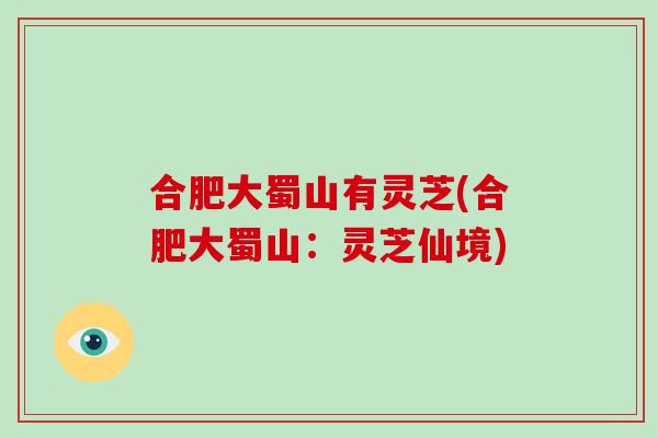 合肥大蜀山有灵芝(合肥大蜀山：灵芝仙境)