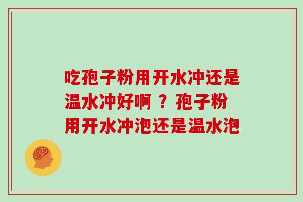 吃孢子粉用开水冲还是温水冲好啊 ?孢子粉用开水冲泡还是温水泡