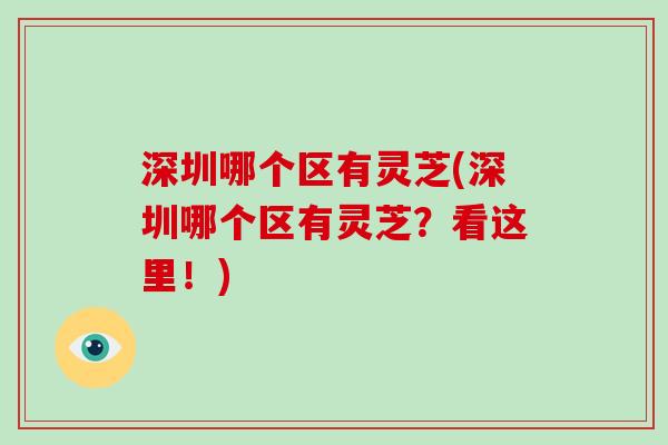 深圳哪个区有灵芝(深圳哪个区有灵芝？看这里！)
