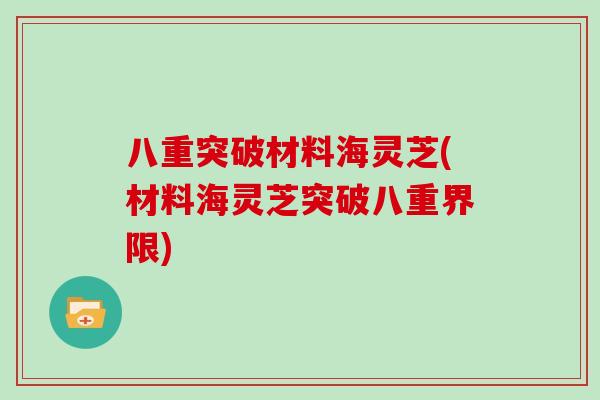 八重突破材料海灵芝(材料海灵芝突破八重界限)