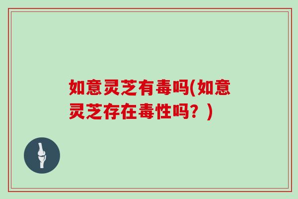 如意灵芝有毒吗(如意灵芝存在毒性吗?)