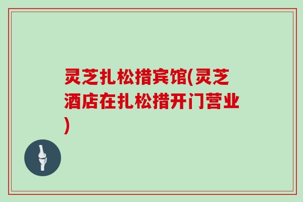 灵芝扎松措宾馆(灵芝酒店在扎松措开门营业)