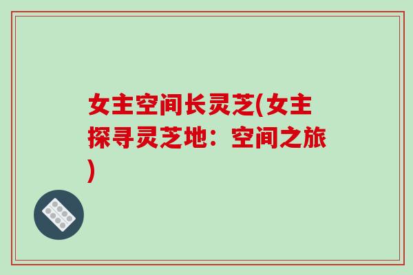 女主空间长灵芝(女主探寻灵芝地：空间之旅)