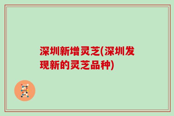 深圳新增灵芝(深圳发现新的灵芝品种)