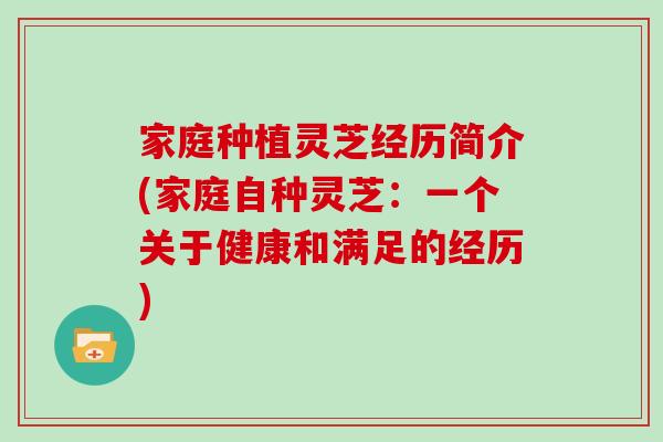 家庭种植灵芝经历简介(家庭自种灵芝：一个关于健康和满足的经历)
