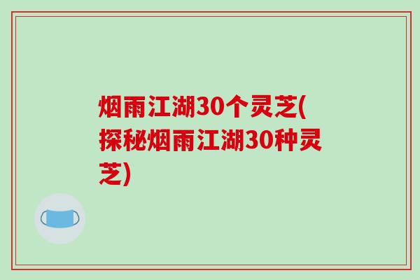 烟雨江湖30个灵芝(探秘烟雨江湖30种灵芝)