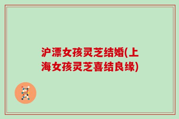 沪漂女孩灵芝结婚(上海女孩灵芝喜结良缘)