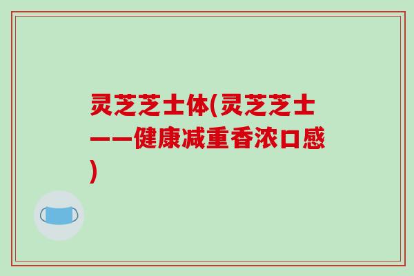 灵芝芝士体(灵芝芝士——健康减重香浓口感)