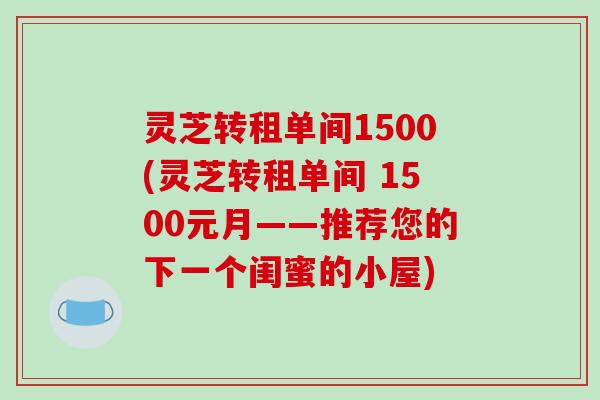 灵芝转租单间1500(灵芝转租单间 1500元月——推荐您的下一个闺蜜的小屋)