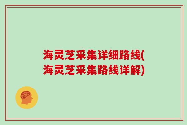 海灵芝采集详细路线(海灵芝采集路线详解)