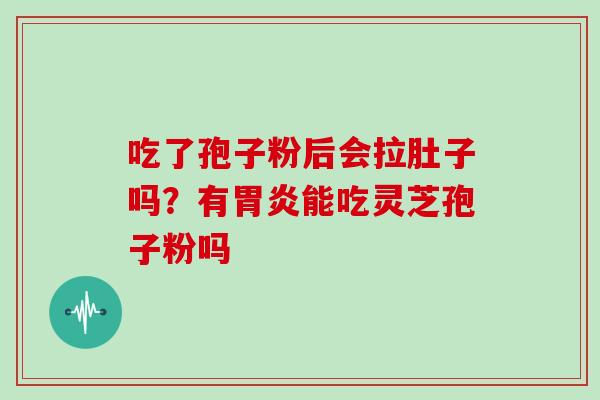 吃了孢子粉后会拉肚子吗？有胃炎能吃灵芝孢子粉吗