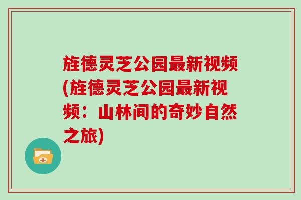 旌德灵芝公园最新视频(旌德灵芝公园最新视频：山林间的奇妙自然之旅)