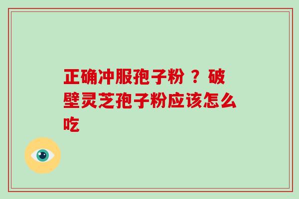 正确冲服孢子粉 ?破壁灵芝孢子粉应该怎么吃