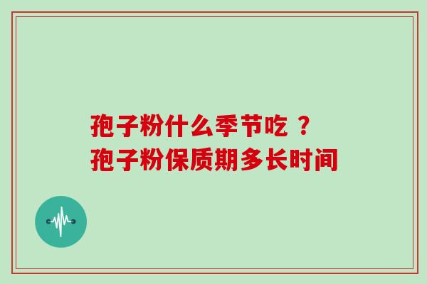 孢子粉什么季节吃 ?孢子粉保质期多长时间