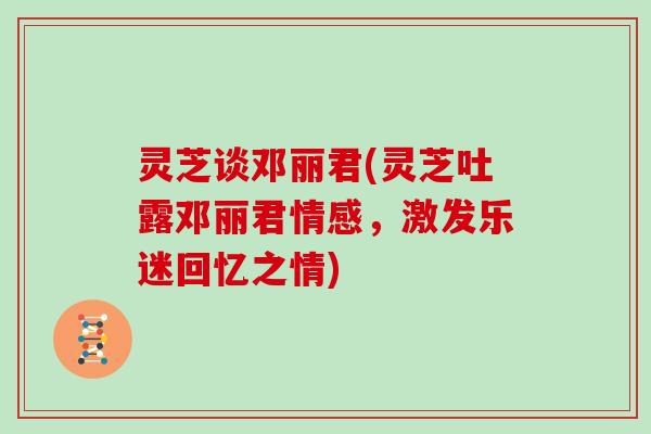 灵芝谈邓丽君(灵芝吐露邓丽君情感，激发乐迷回忆之情)
