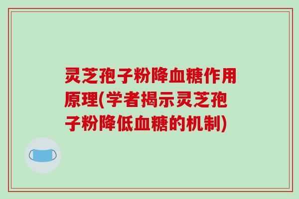 灵芝孢子粉降血糖作用原理(学者揭示灵芝孢子粉降低血糖的机制)