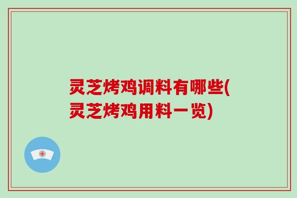 灵芝烤鸡调料有哪些(灵芝烤鸡用料一览)
