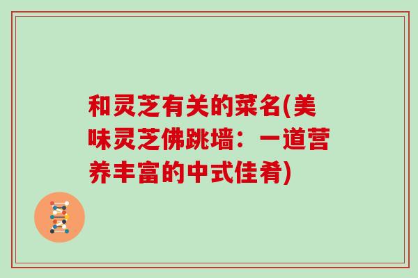 和灵芝有关的菜名(美味灵芝佛跳墙:一道营养丰富的中式佳肴)