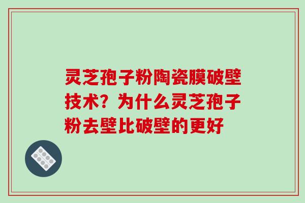 灵芝孢子粉陶瓷膜破壁技术?为什么灵芝孢子粉去壁比破壁的更好