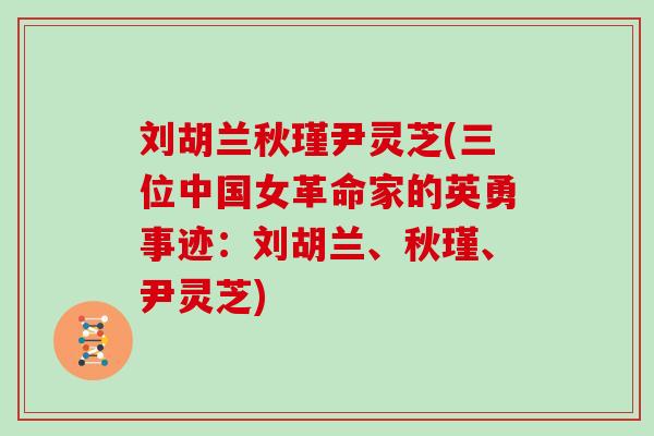 刘胡兰秋瑾尹灵芝(三位中国女革命家的英勇事迹:刘胡兰、秋瑾、尹灵芝)