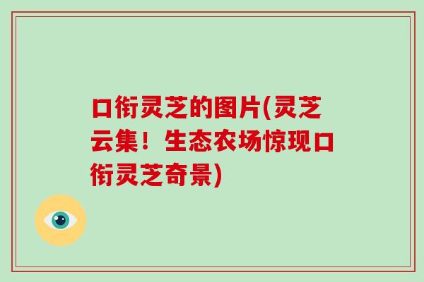 口衔灵芝的图片(灵芝云集!生态农场惊现口衔灵芝奇景)