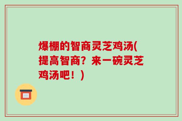 爆棚的智商灵芝鸡汤(提高智商?来一碗灵芝鸡汤吧!)