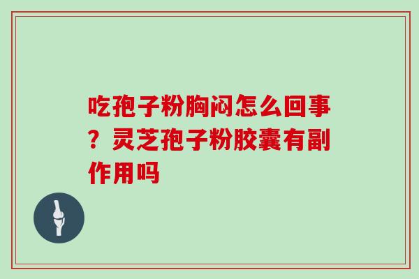 吃孢子粉胸闷怎么回事？灵芝孢子粉胶囊有副作用吗