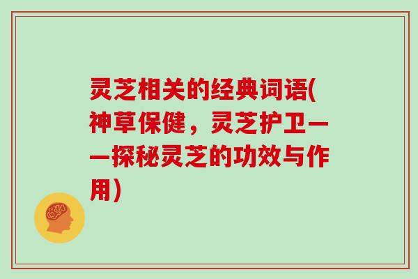 灵芝相关的经典词语(神草保健,灵芝护卫——探秘灵芝的功效与作用)