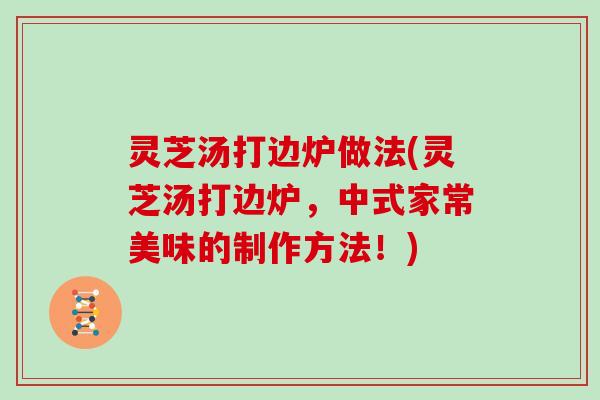 灵芝汤打边炉做法(灵芝汤打边炉，中式家常美味的制作方法！)