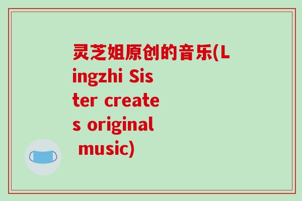 灵芝姐原创的音乐(Lingzhi Sister creates original music)