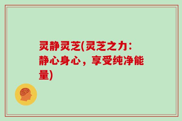 灵静灵芝(灵芝之力：静心身心，享受纯净能量)