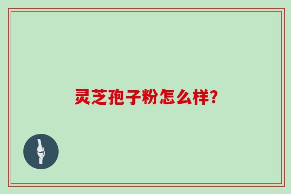 灵芝孢子粉怎么样?