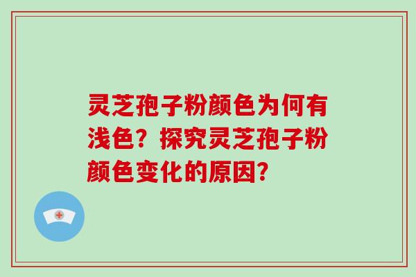 灵芝孢子粉颜色为何有浅色?探究灵芝孢子粉颜色变化的原因?