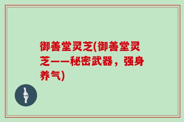 御善堂灵芝(御善堂灵芝——秘密武器,强身养气)