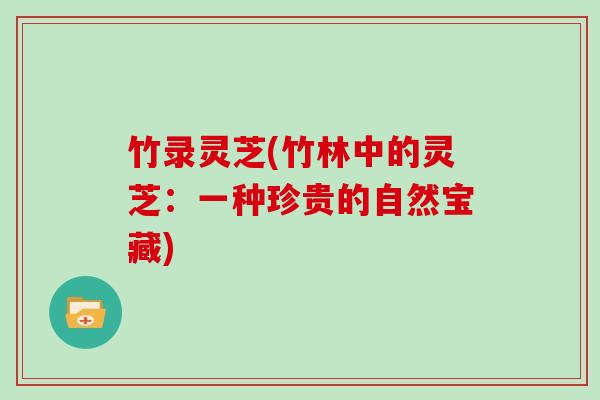 竹录灵芝(竹林中的灵芝:一种珍贵的自然宝藏)