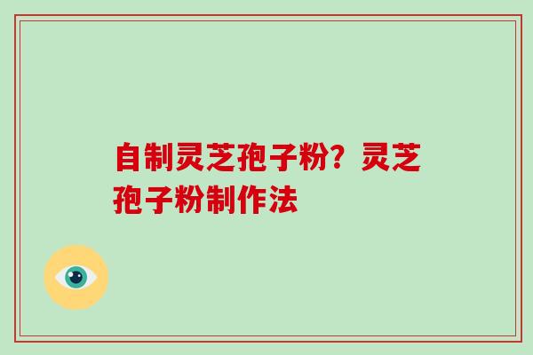 自制灵芝孢子粉？灵芝孢子粉制作法