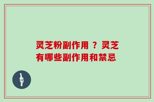 灵芝粉副作用 ?灵芝有哪些副作用和禁忌
