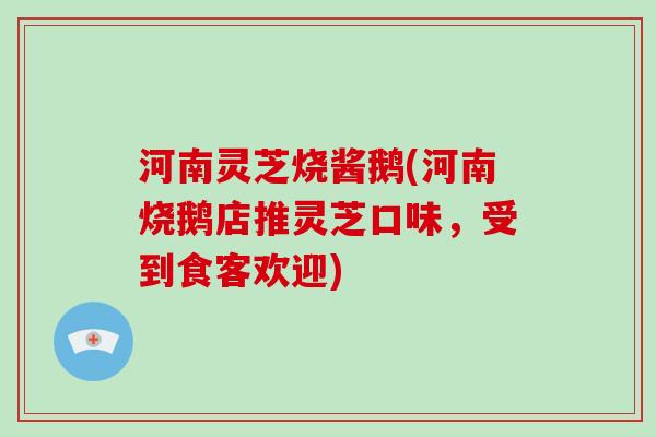 河南灵芝烧酱鹅(河南烧鹅店推灵芝口味，受到食客欢迎)