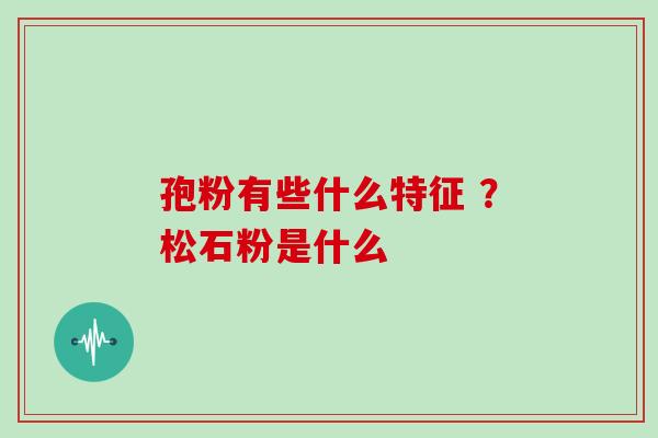 孢粉有些什么特征 ?松石粉是什么