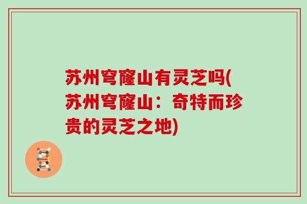 苏州穹窿山有灵芝吗(苏州穹窿山:奇特而珍贵的灵芝之地)