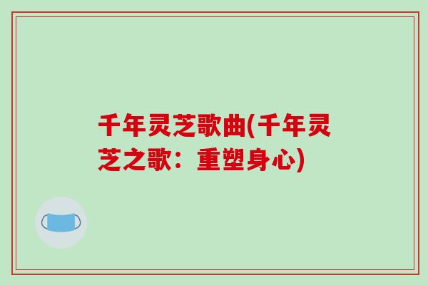 千年灵芝歌曲(千年灵芝之歌:重塑身心)